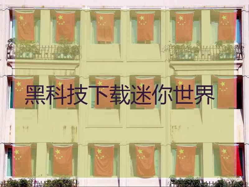 黑科技下载迷你世界 黑科技下载迷你世界