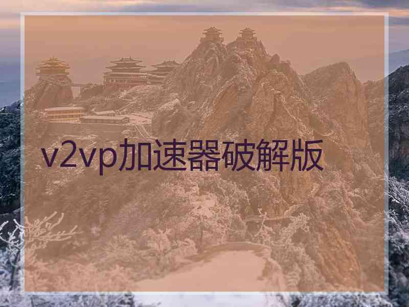 v2vp加速器破解版 v2vp加速器破解版