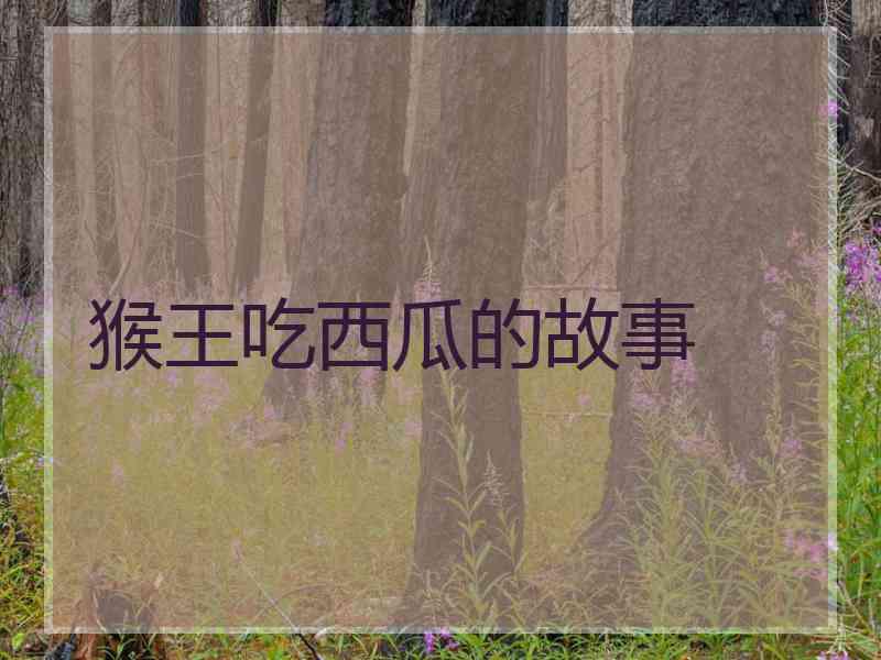 猴王吃西瓜的故事 猴王吃西瓜的故事