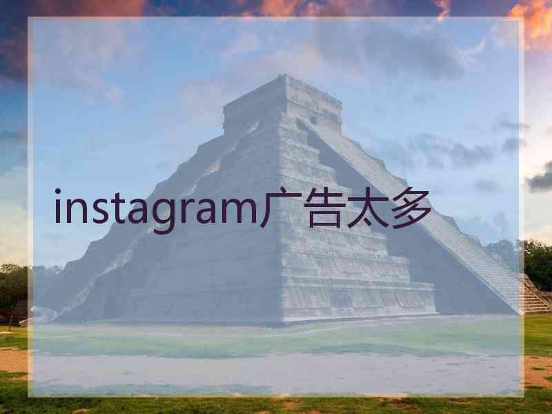 instagram广告太多 instagram广告太多