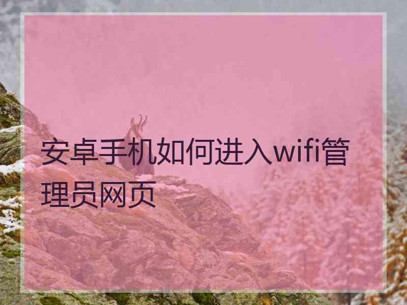 安卓手机如何进入wifi管理员网页 安卓手机如何进入wifi管理员网页