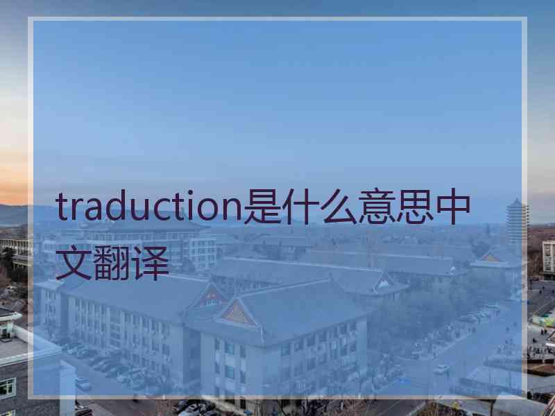 traduction是什么意思中文翻译 traduction是什么意思中文翻译