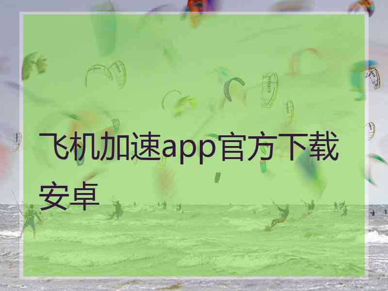 飞机加速app官方下载安卓 飞机加速app官方下载安卓