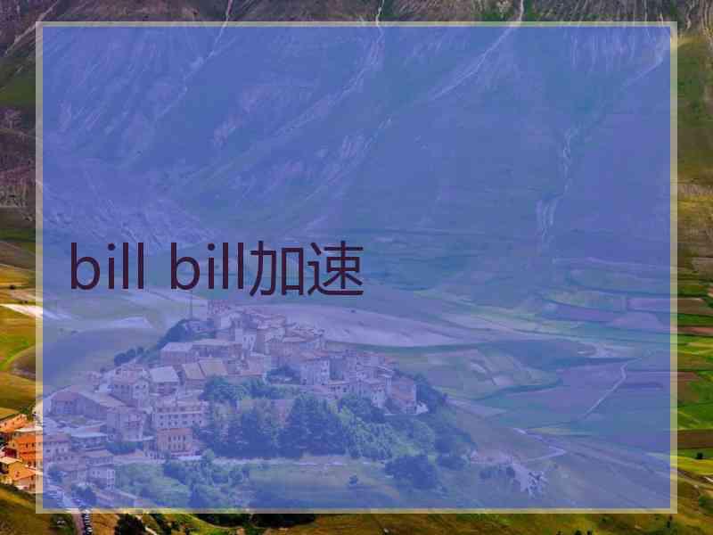 bill bill加速