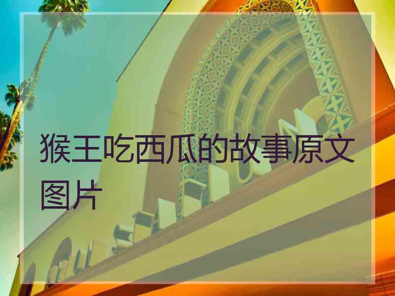 猴王吃西瓜的故事原文图片 猴王吃西瓜的故事原文图片