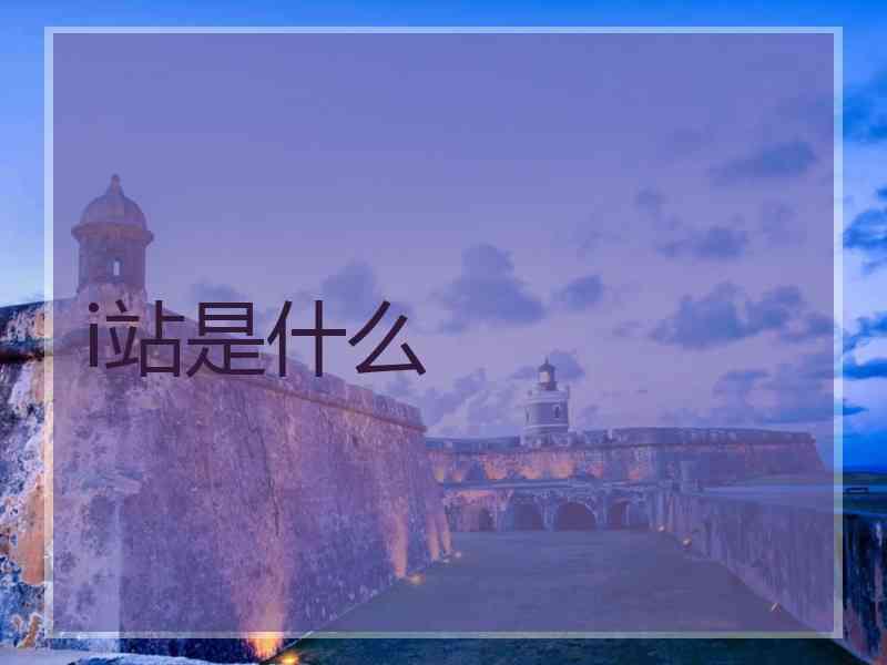 i站是什么 i站是什么