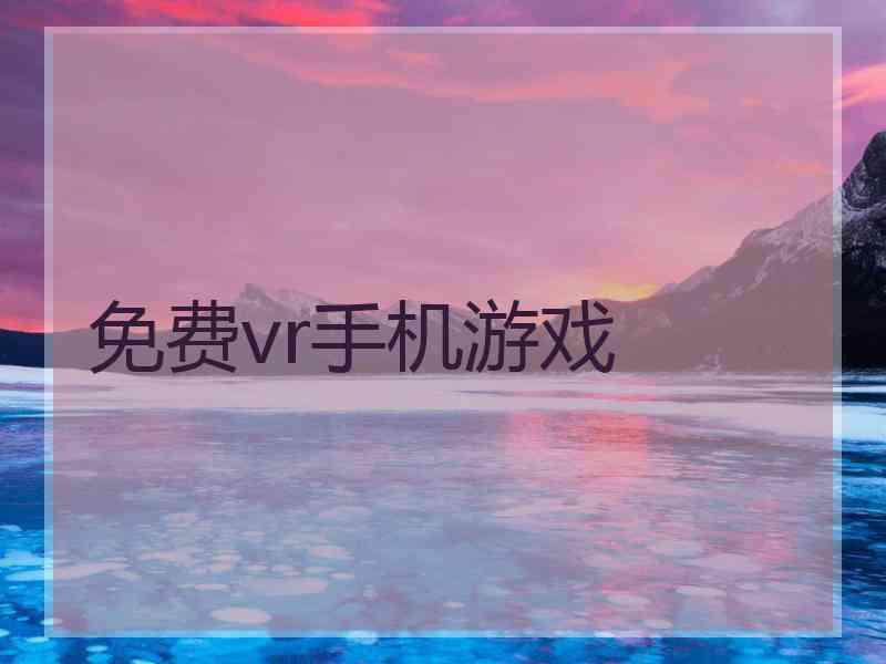 免费vr手机游戏 免费vr手机游戏
