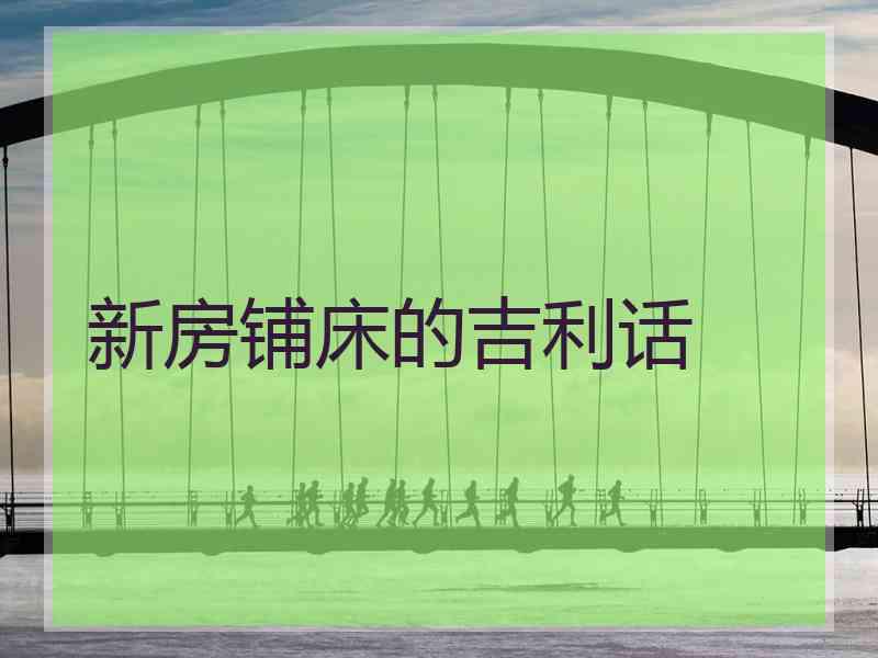 新房铺床的吉利话 新房铺床的吉利话