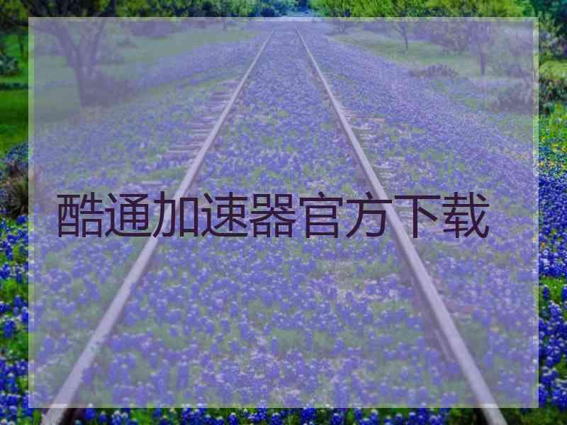 酷通加速器官方下载 酷通加速器官方下载