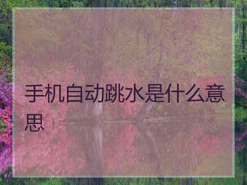 手机自动跳水是什么意思 手机自动跳水是什么意思