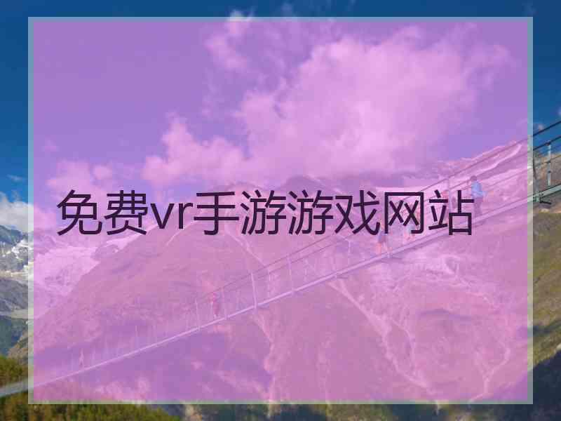 免费vr手游游戏网站 免费vr手游游戏网站