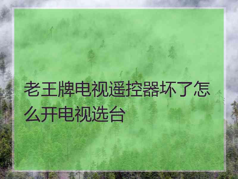 老王牌电视遥控器坏了怎么开电视选台 老王牌电视遥控器坏了怎么开电视选台