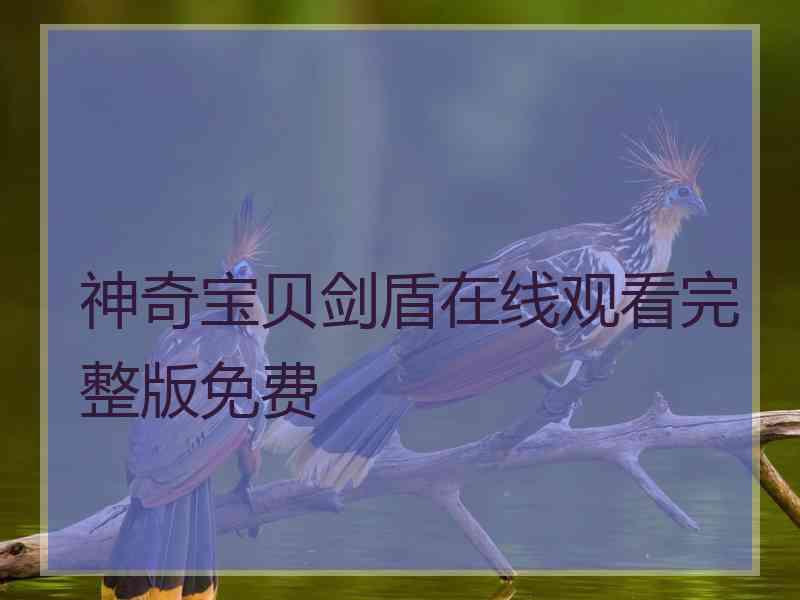 神奇宝贝剑盾在线观看完整版免费 神奇宝贝剑盾在线观看完整版免费