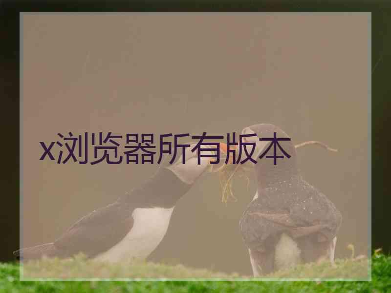 x浏览器所有版本 x浏览器所有版本