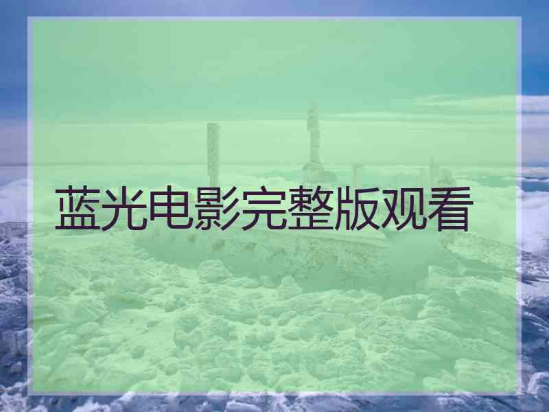 蓝光电影完整版观看 蓝光电影完整版观看