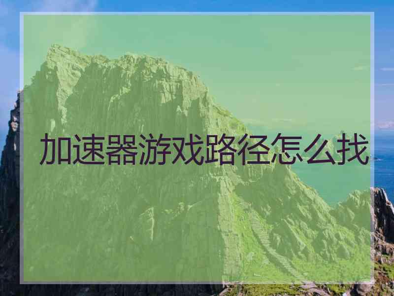 加速器游戏路径怎么找 加速器游戏路径怎么找