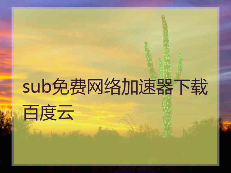 sub免费网络加速器下载百度云 sub免费网络加速器下载百度云