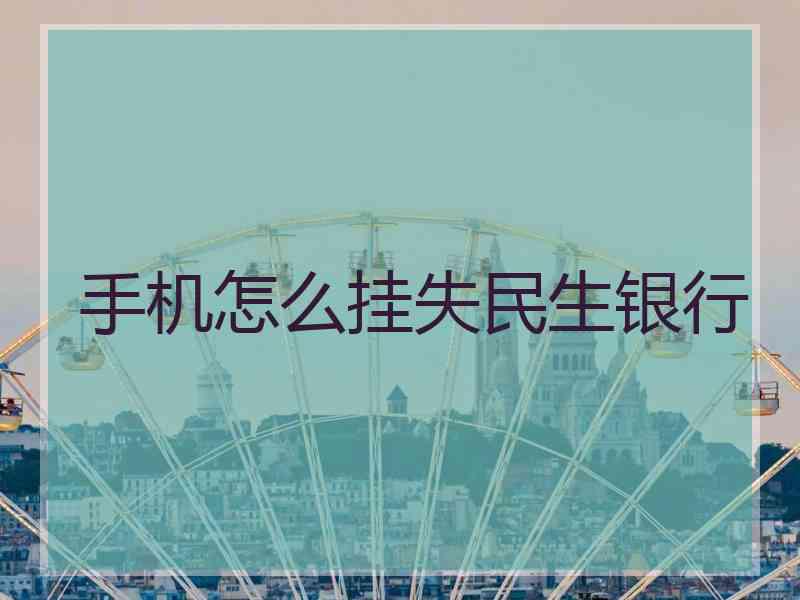 手机怎么挂失民生银行 手机怎么挂失民生银行