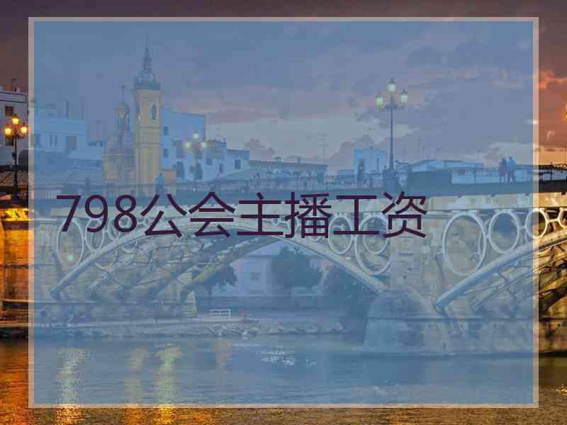 798公会主播工资 798公会主播工资
