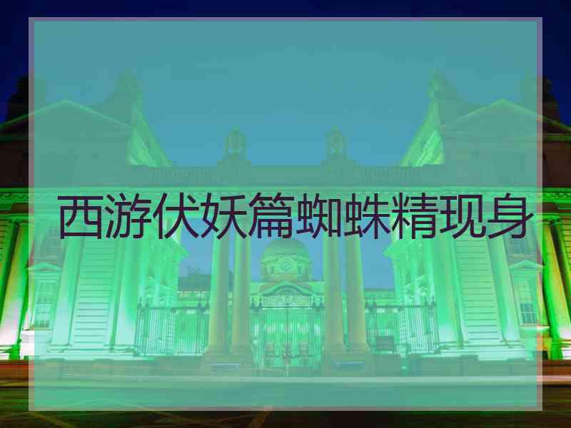 西游伏妖篇蜘蛛精现身 西游伏妖篇蜘蛛精现身