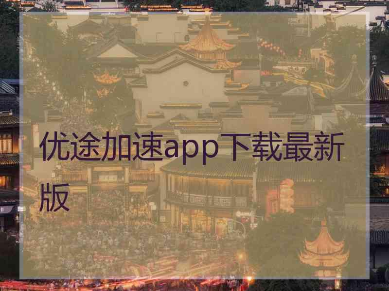 优途加速app下载最新版 优途加速app下载最新版