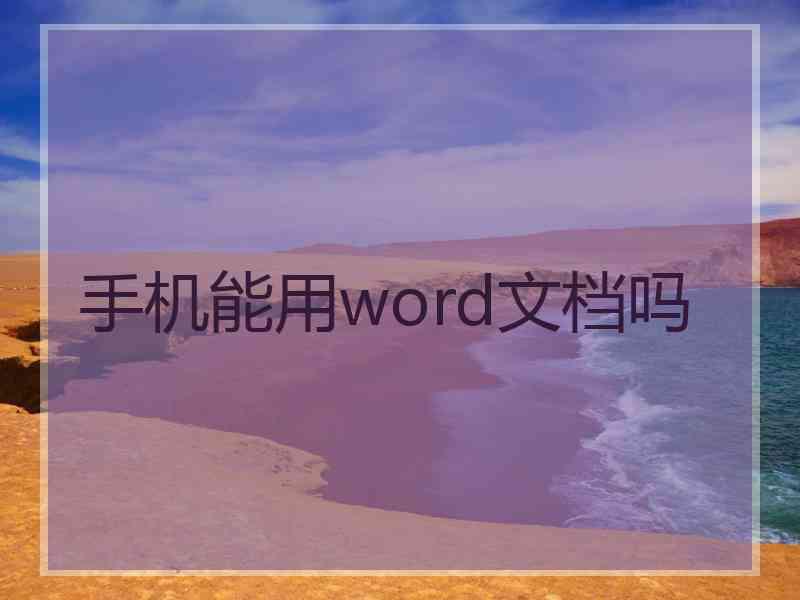手机能用word文档吗 手机能用word文档吗