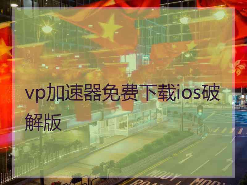 vp加速器免费下载ios破解版