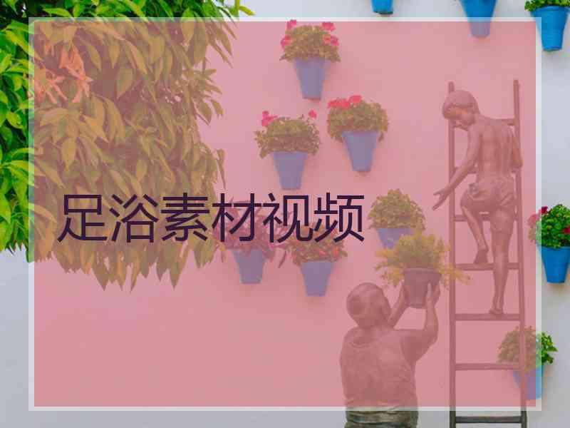 足浴素材视频
