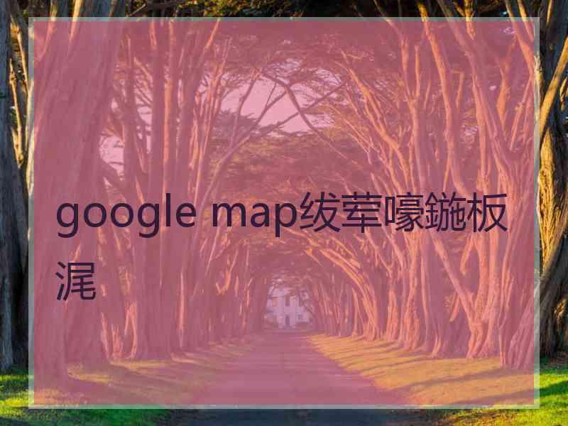 google map绂荤嚎鍦板浘