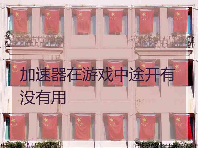 加速器在游戏中途开有没有用