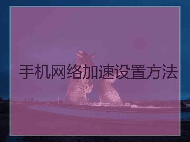 手机网络加速设置方法