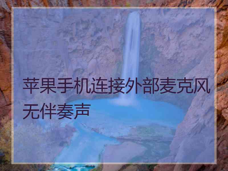 苹果手机连接外部麦克风无伴奏声