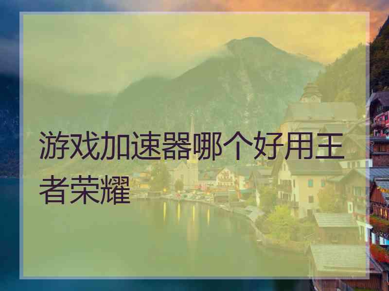 游戏加速器哪个好用王者荣耀