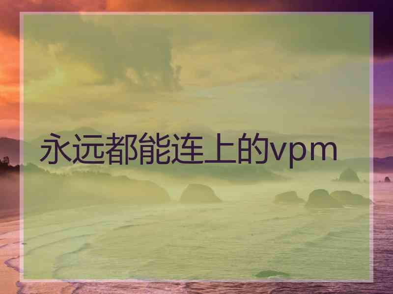 永远都能连上的vpm