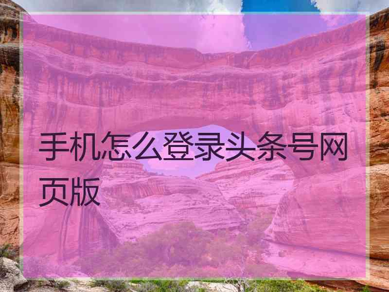 手机怎么登录头条号网页版