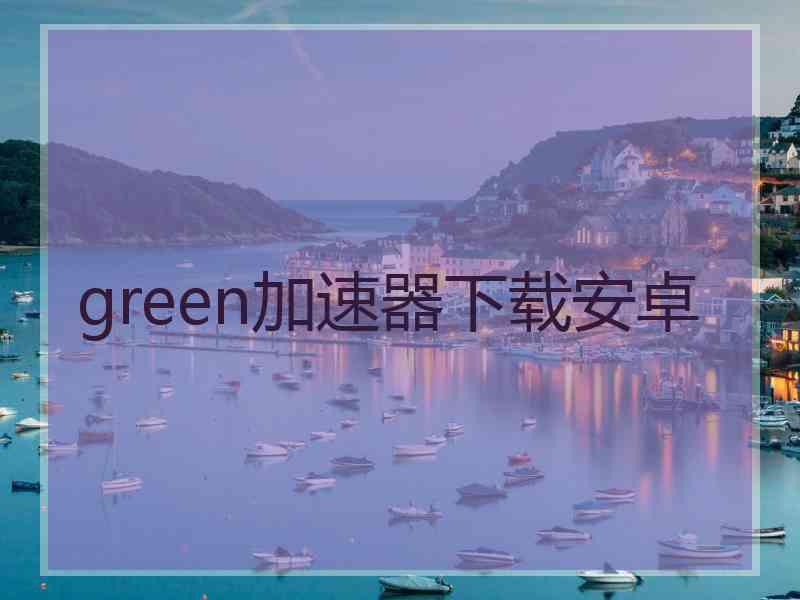 green加速器下载安卓