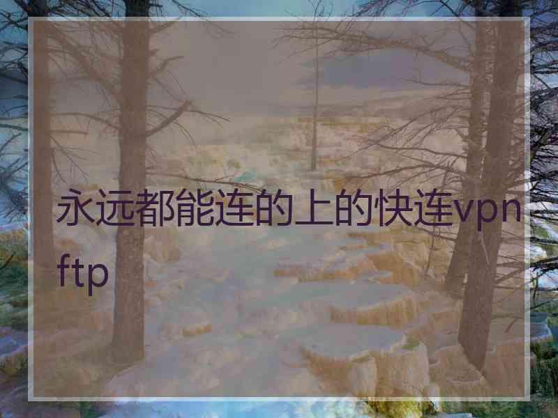 永远都能连的上的快连vpn ftp