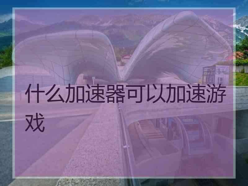 什么加速器可以加速游戏