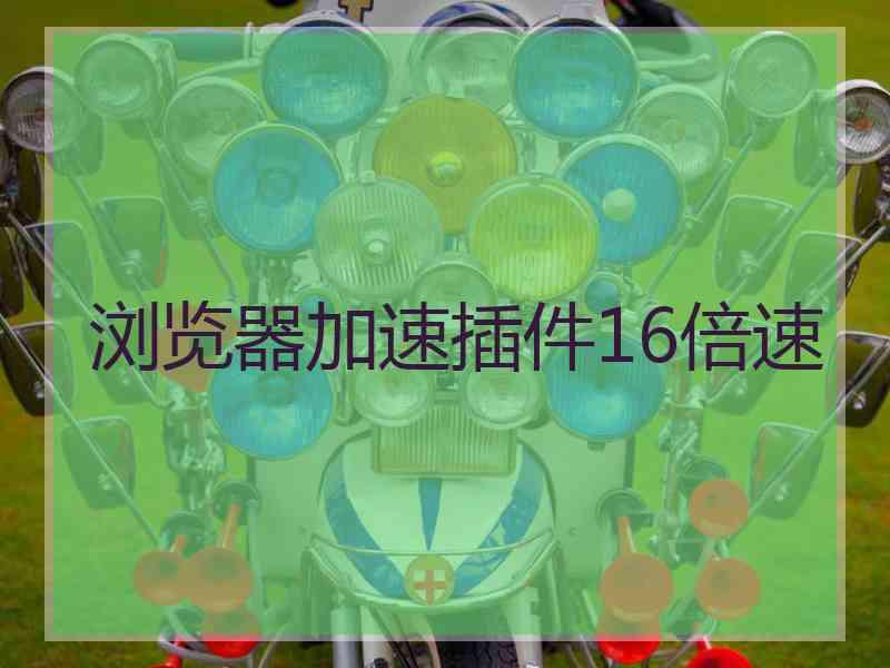 浏览器加速插件16倍速