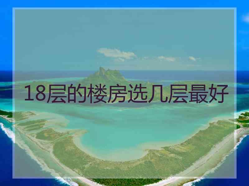 18层的楼房选几层最好