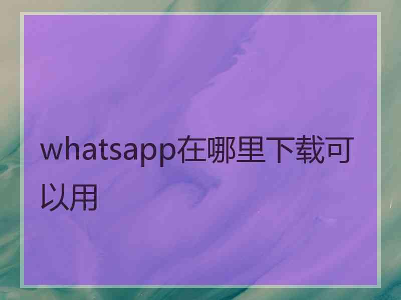 whatsapp在哪里下载可以用