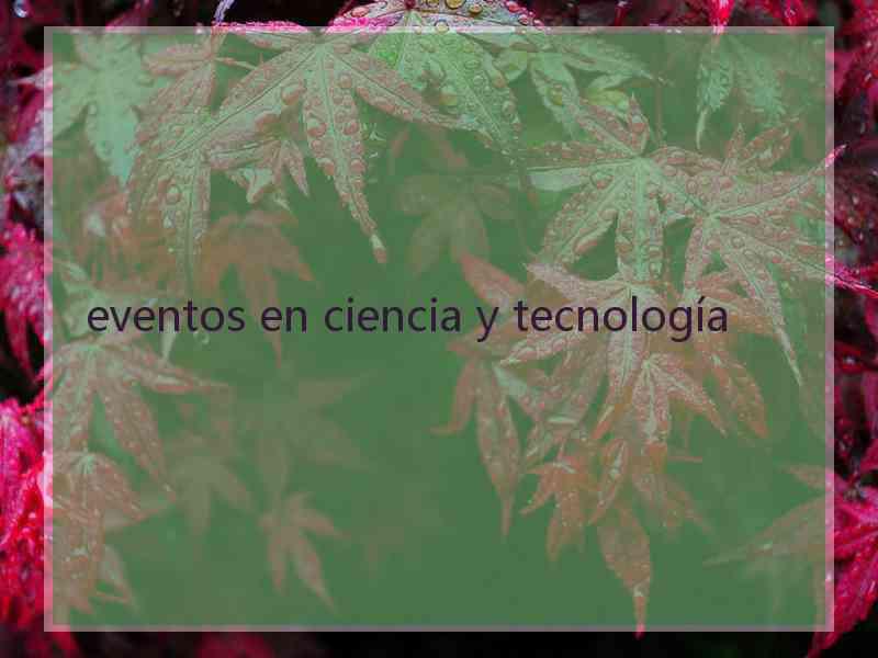 eventos en ciencia y tecnología