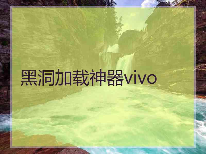 黑洞加载神器vivo