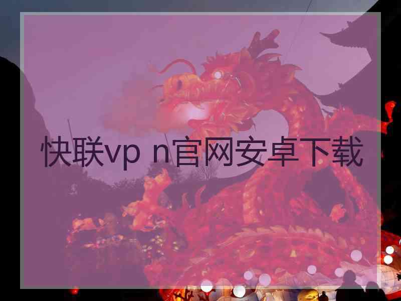 快联vp n官网安卓下载