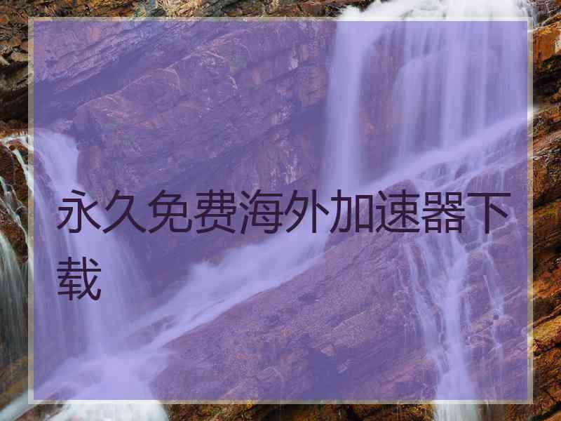 永久免费海外加速器下载