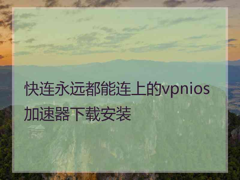 快连永远都能连上的vpnios加速器下载安装