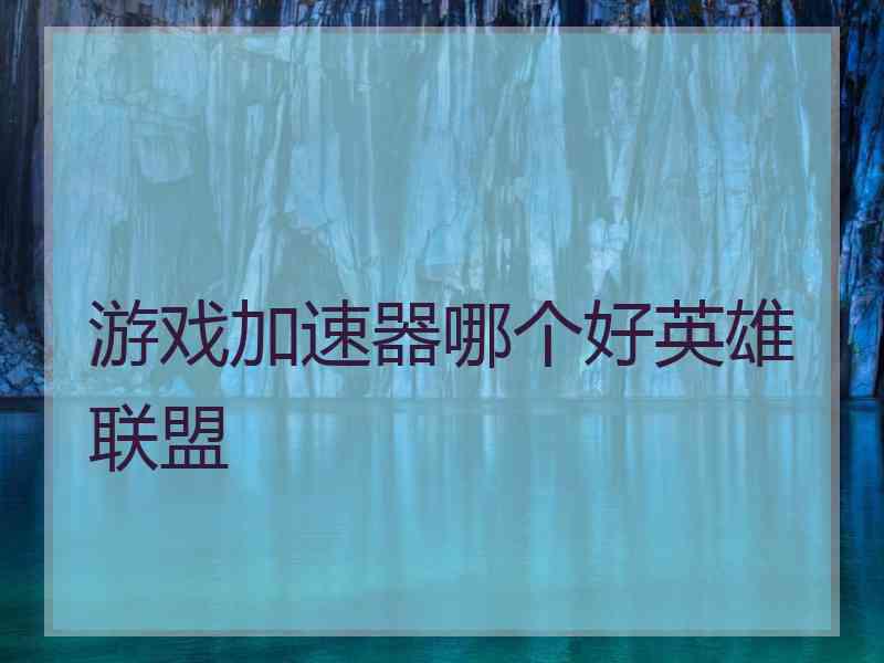 游戏加速器哪个好英雄联盟