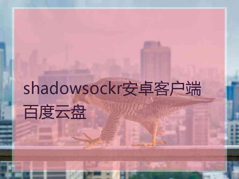 shadowsockr安卓客户端百度云盘