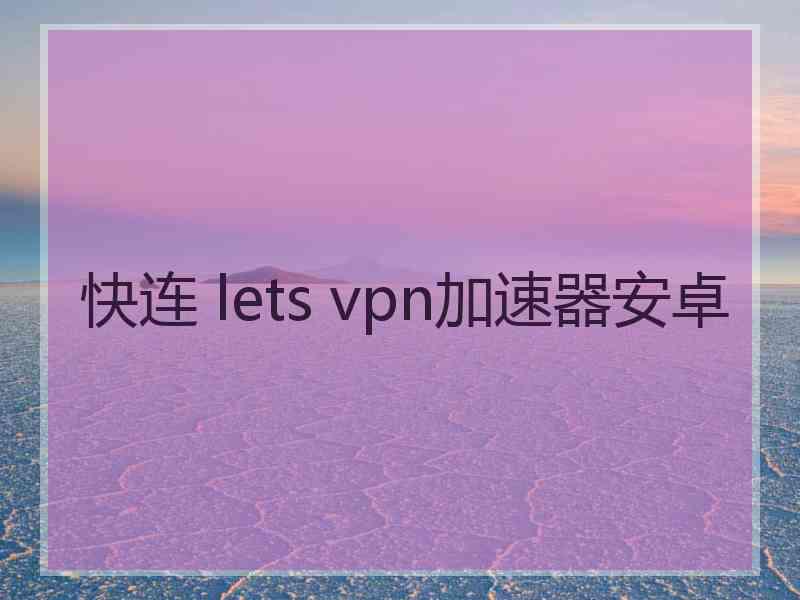 快连 lets vpn加速器安卓