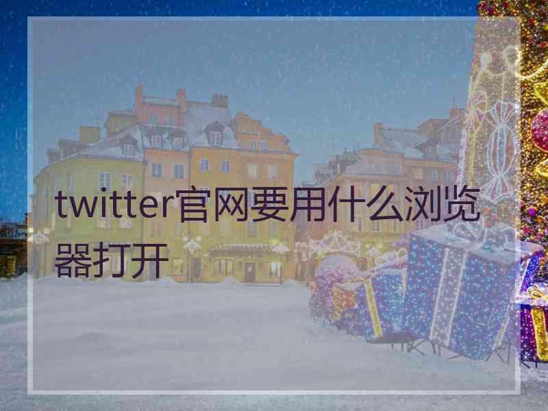 twitter官网要用什么浏览器打开